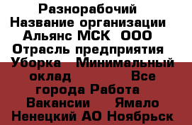 Разнорабочий › Название организации ­ Альянс-МСК, ООО › Отрасль предприятия ­ Уборка › Минимальный оклад ­ 22 000 - Все города Работа » Вакансии   . Ямало-Ненецкий АО,Ноябрьск г.